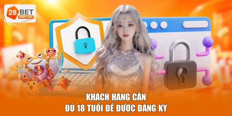 Khách hàng cần đủ 18 tuổi để được đăng ký